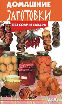 Обложка книги Домашние заготовки без соли и сахара, Плотникова Татьяна Викторовна