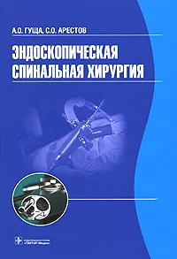 Обложка книги Эндоскопическая спинальная хирургия, А. О. Гуща, С. О. Арестов