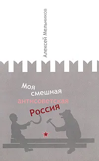 Обложка книги Моя смешная антисоветская Россия, Мельников Алексей Юрьевич