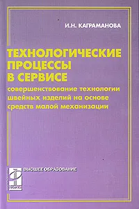 Обложка книги Технологические процессы в сервисе. Совершенствование технологии швейных изделий на основе средств малой механизации, И. Н. Каграманова