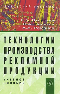 Обложка книги Технологии производства рекламной продукции, Г. А. Васильев, В. А. Поляков, А. А. Романов