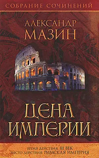 Обложка книги Александр Мазин. Собрание сочинений. Цена Империи, Мазин Александр Владимирович