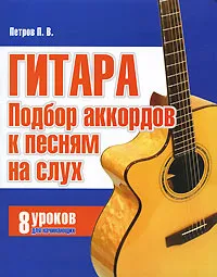 Обложка книги Гитара. Подбор аккордов к песням на слух. 8 уроков для начинающих, П. В. Петров