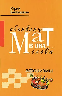 Обложка книги Объявляю мат в два... слова. Афоризмы, Белишкин Юрий Владимирович