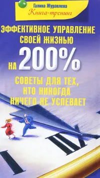 Обложка книги Эффективное управление своей жизнью на 200%. Советы для тех, кто никогда ничего не успевает, Галина Журавлева