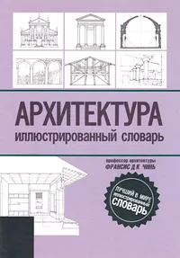 Обложка книги Архитектура. Иллюстрированный словарь, Франсис Д. К. Чинь