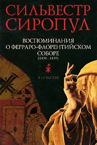Обложка книги Воспоминания о Ферраро-Флорентийском соборе (1438-1439). В 12 частях, Сильвестр Сиропул Патриарх Константинопольский