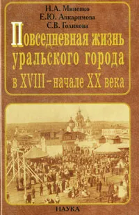 Обложка книги Повседневная жизнь уральского города в XVIII - начале XX века, Голикова Светлана Викторовна, Миненко Нина Адамовна, Апкаримова Елена Юрьевна