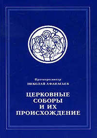 Обложка книги Церковные соборы и их происхождение, Протопресвитер Николай Афанасьев