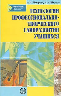 Обложка книги Технологии профессионально-творческого саморазвития учащихся, Л. Н. Макарова, И. А. Шаршов