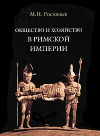 Обложка книги Общество и хозяйство в Римской империи. В 2 томах. Том 1, М. И. Ростовцев