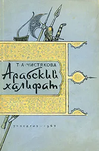 Обложка книги Арабский халифат, Т. А. Чистякова