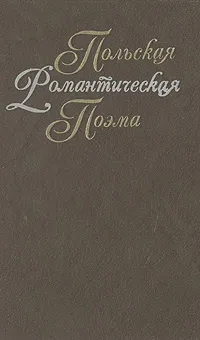 Обложка книги Польская романтическая поэма XIX века, Адам Мицкевич,Юлиуш Райнер Словацкий,Северин Гощинский,Рышард Бервинский,Антоний Мальчевский,Густав Зелинский