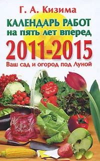 Обложка книги Календарь работ на пять лет вперед. 2011-2015. Ваш сад и огород под Луной, Г. А. Кизима