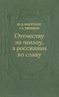 Обложка книги Отечеству на пользу, а россиянам во славу, Ю. Д. Марголис, Г. А. Тишкин