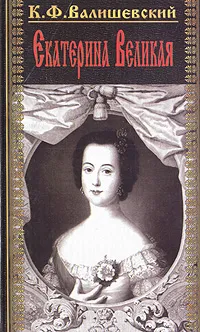 Обложка книги Екатерина Великая. Исторический очерк. В двух томах. Том 1, К. Ф. Валишевский