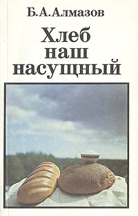 Обложка книги Хлеб наш насущный, Б. А. Алмазов