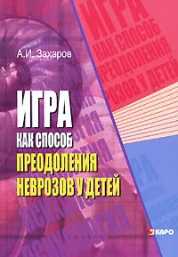 Обложка книги Игра как способ преодоления неврозов у детей, Захаров Александр Иванович