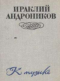 Обложка книги К музыке, Ираклий Андроников