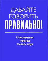 Обложка книги Давайте говорить правильно! Специальная лексика точных наук, Е. Ю. Ваулина, В. В. Белик