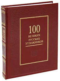 Обложка книги 100 великих русских художников (эксклюзивное подарочное издание), Ю. А. Астахов