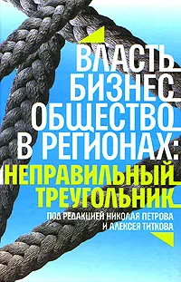 Обложка книги Власть, бизнес, общество в регионах. Неправильный треугольник, Под редакцией Николая Петрова, Алексей Титкова