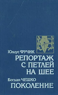 Обложка книги Репортаж с петлей на шее. Поколение, Юлиус Фучик, Богдан Чешко