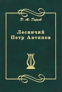 Обложка книги Лесничий Петр Антипов, Калюжный Григорий П., Гиряев Дмитрий Минаевич