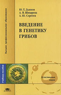 Обложка книги Введение в генетику грибов, Ю. Т. Дьяков, А. В. Шнырева, А. Ю. Сергеев