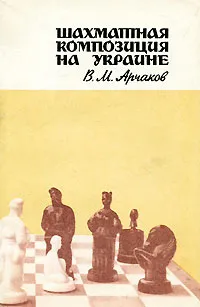 Обложка книги Шахматная композиция на Украине, В. М. Арчаков
