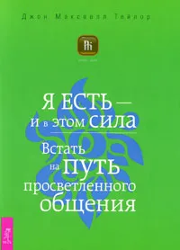 Обложка книги Я есть - и в этом сила. Встать на путь просветленного общения, Джон Максвелл Тейлор