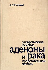 Обложка книги Хирургическое лечение аденомы и рака предстательной железы, А. С. Портной