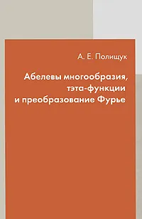 Обложка книги Абелевы многообразия, тэта-функции и преобразование Фурье, Полищук Александр Евгеньевич