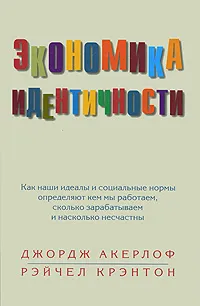 Обложка книги Экономика идентичности. Как наши идеалы и социальные нормы определяют кем мы работаем, сколько зарабатываем и насколько несчастны, Джордж Акерлоф, Рейчел Крэнтон