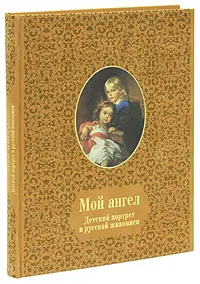 Обложка книги Мой ангел. Детский портрет в русской живописи (подарочное издание), 