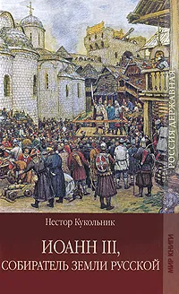 Обложка книги Иоанн III, собиратель земли русской, Н. В. Кукольник