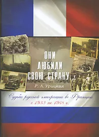 Обложка книги Они любили свою страну... Судьба русской эмиграции во Франции с 1933 по 1948 г., Р. Л. Урицкая