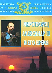 Обложка книги Миротворец Александр III и его время, Е. П. Толмачев