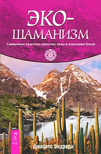 Обложка книги Экошаманизм. Священные практики единства, силы и исцеления Земли, Джеймс Эндреди