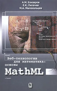 Обложка книги Веб-технологии для математика: основы MathML, Липачев Евгений Константинович, Елизаров Александр Михайлович, Малахальцев Михаил Арменович