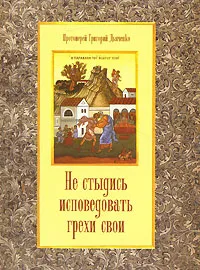 Обложка книги Не стыдись исповедовать грехи свои, Протоиерей Григорий Дьяченко