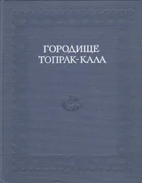 Обложка книги Городище Топрак-Кала (Раскопки 1965 - 1975 гг.), 