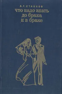 Обложка книги Что надо знать до брака и в браке, А. Г. Станков