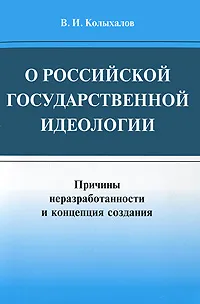 Обложка книги О российской государственной идеологии. Причины неразработанности и концепция создания, В. И. Колыхалов