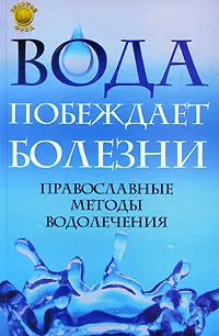 Обложка книги Вода побеждает болезни. Православные методы водолечения, Отец Вадим