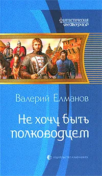 Обложка книги Не хочу быть полководцем, Валерий Елманов