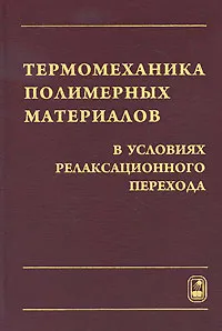 Обложка книги Термомеханика полимерных материалов в условиях релаксационного перехода, В. П. Матвеенко, О. Ю. Сметанников, Н. А. Труфанов, И. Н. Шардаков