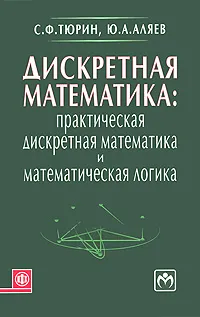 Обложка книги Дискретная математика. Практическая дискретная математика и математическая логика, С. Ф. Тюрин, Ю. А. Аляев