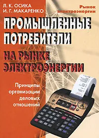 Обложка книги Промышленные потребители на рынке электроэнергии. Принципы организации деловых отношений, Л. К. Осика, И. Г. Макаренко