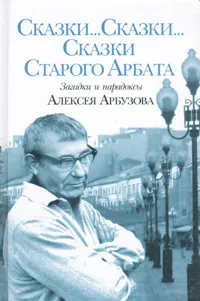 Обложка книги Сказки... Сказки... Сказки Старого Арбата, Алексей Арбузов